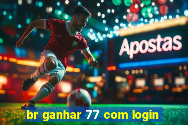 br ganhar 77 com login